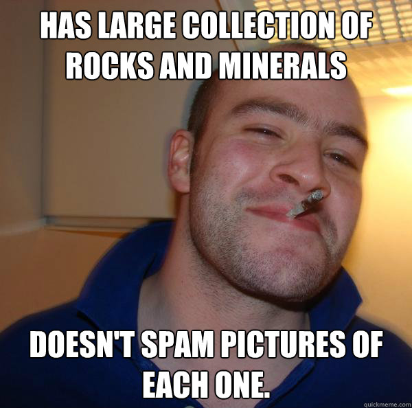 Has large collection of rocks and minerals Doesn't spam pictures of each one. - Has large collection of rocks and minerals Doesn't spam pictures of each one.  Misc