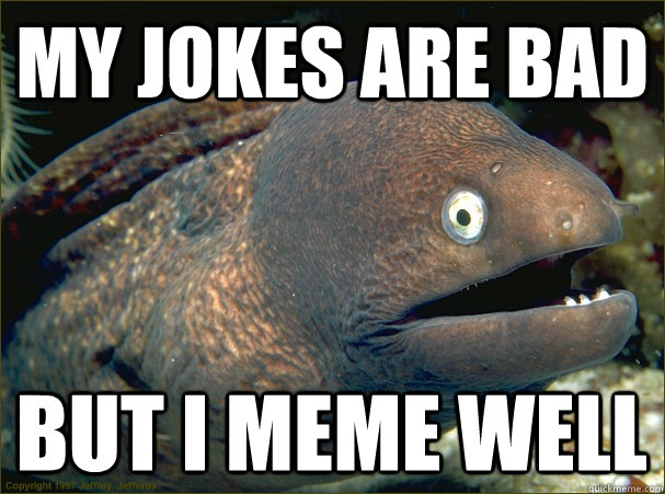 my jokes are bad but i meme well - my jokes are bad but i meme well  Bad Joke Eel