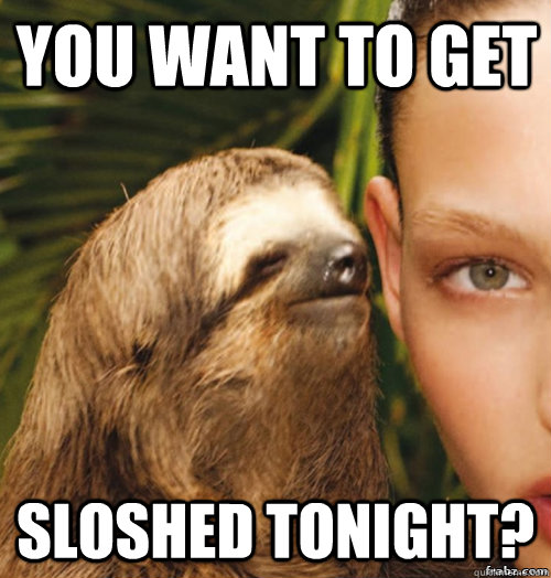 You want to get Sloshed Tonight?  rape sloth