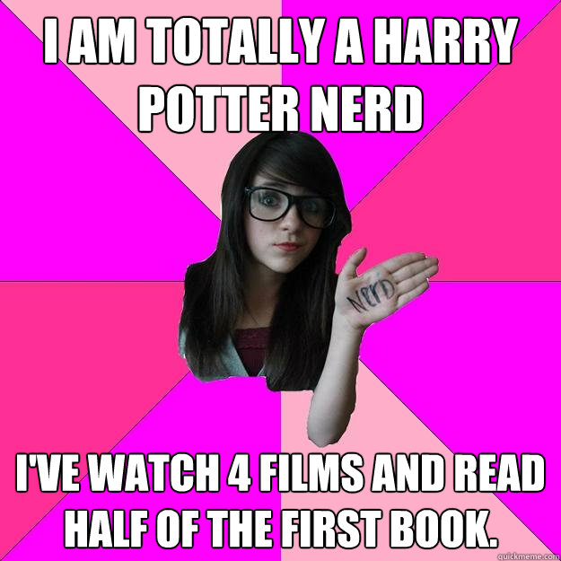 I am totally a harry potter nerd I've watch 4 films and read half of the first book.  Idiot Nerd Girl