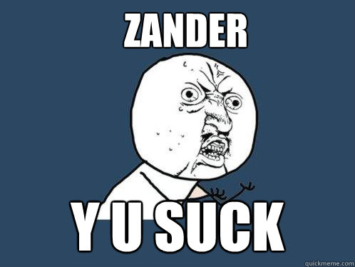 Zander y u suck  Y U No