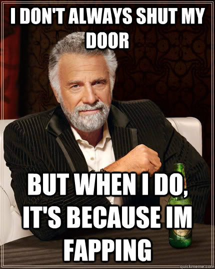 I don't always shut my door but when I do, it's because im fapping  The Most Interesting Man In The World