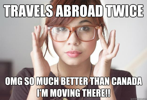 Travels abroad twice OMG SO MUCH BETTER THAN Canada I'M MOVING THERE!! - Travels abroad twice OMG SO MUCH BETTER THAN Canada I'M MOVING THERE!!  Hispter Traveler