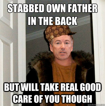 Stabbed own father
in the back but will take real good care of you though - Stabbed own father
in the back but will take real good care of you though  Scumbag Rand Paul