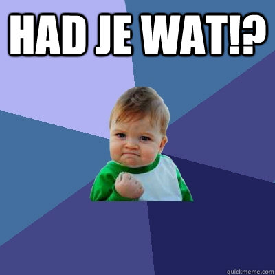 Had je wat!?   Success Kid