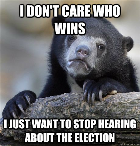 I don't care who wins I just want to stop hearing about the election  Confession Bear