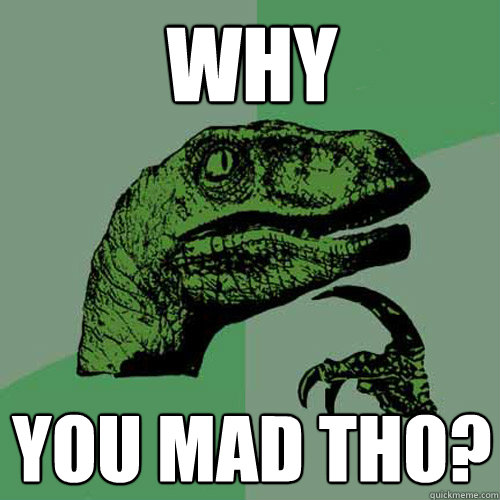 why you mad tho? - why you mad tho?  Philosoraptor