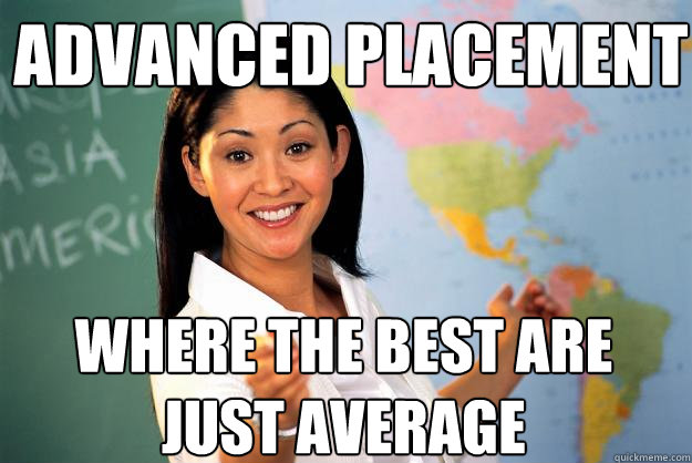 advanced placement where the best are just average  Unhelpful High School Teacher