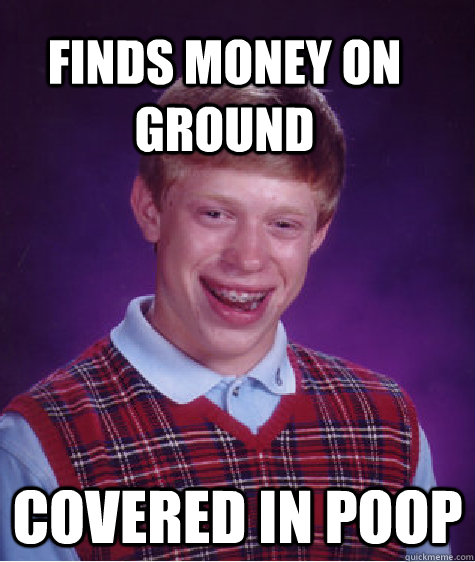 Finds money on ground Covered in poop - Finds money on ground Covered in poop  Bad Luck Brain