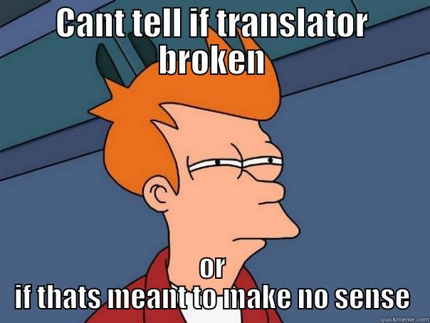 CANT TELL IF TRANSLATOR BROKEN OR IF THATS MEANT TO MAKE NO SENSE Futurama Fry