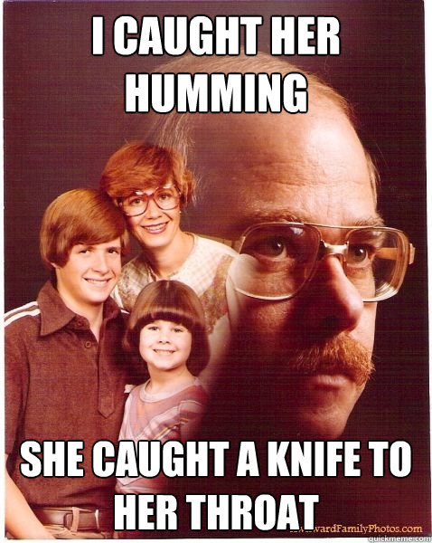 I caught her humming she caught a knife to her throat  Vengeance Dad