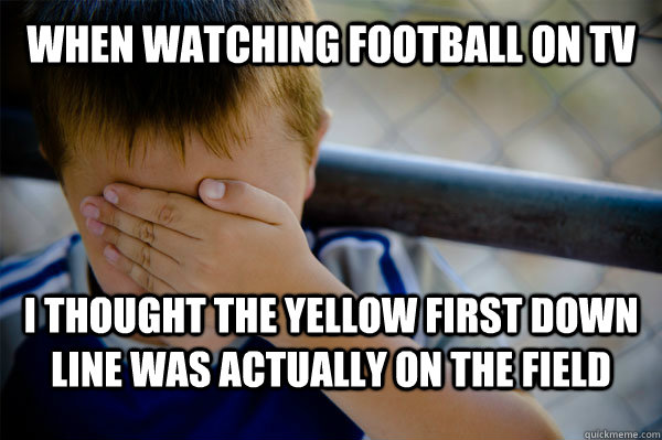 When watching football on tv i thought the yellow first down line was actually on the field  Confession kid