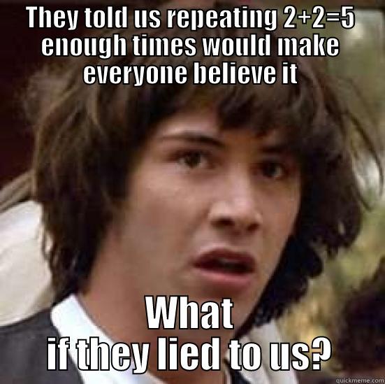 THEY TOLD US REPEATING 2+2=5 ENOUGH TIMES WOULD MAKE EVERYONE BELIEVE IT WHAT IF THEY LIED TO US? conspiracy keanu