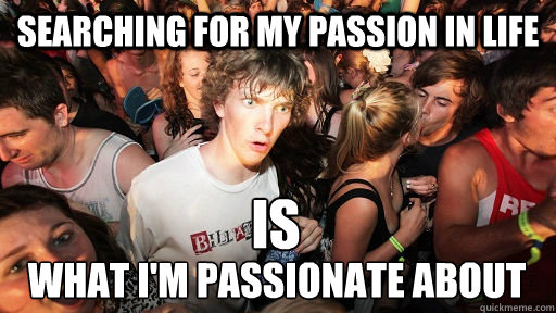 Searching for my passion in life is what i'm passionate about  Sudden Clarity Clarence