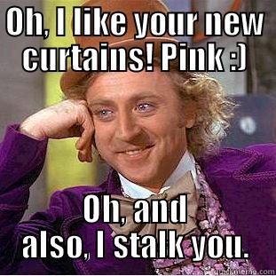 Willy wonka - OH, I LIKE YOUR NEW CURTAINS! PINK :) OH, AND ALSO, I STALK YOU. Condescending Wonka