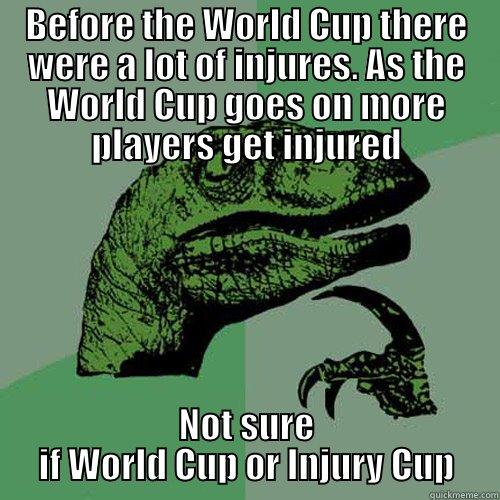 BEFORE THE WORLD CUP THERE WERE A LOT OF INJURES. AS THE WORLD CUP GOES ON MORE PLAYERS GET INJURED NOT SURE IF WORLD CUP OR INJURY CUP Philosoraptor