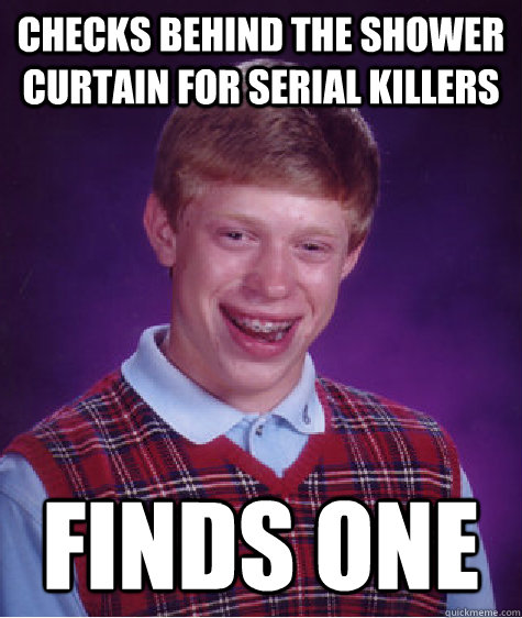 Checks behind the shower curtain for serial killers Finds one  Bad Luck Brian