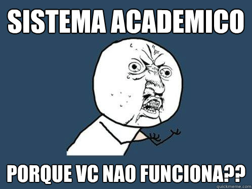 sistema academico porque vc nao funciona??  Y U No