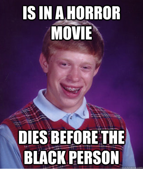 IS in a horror movie dies before the black person  