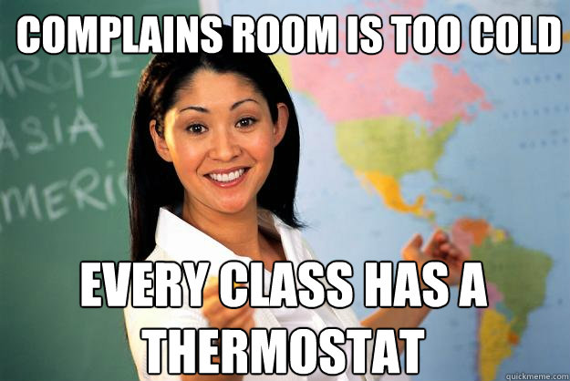 Complains Room is too cold every class has a thermostat - Complains Room is too cold every class has a thermostat  Unhelpful High School Teacher