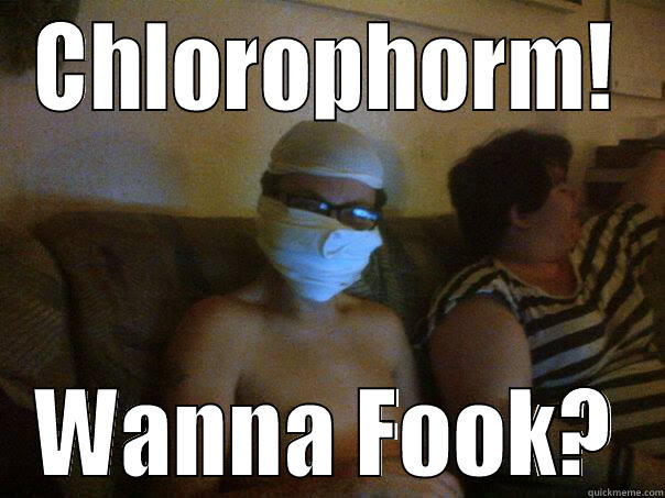 CHLOROPHORM! WANNA FOOK? Misc