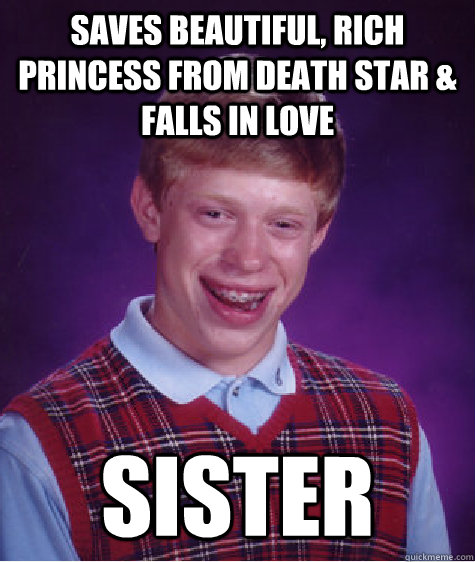 Saves beautiful, rich princess from death star & falls in love Sister  Bad Luck Brian