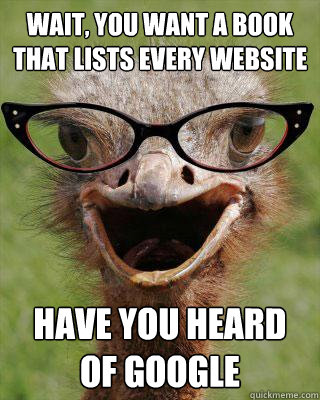 Wait, you want a book that lists every website have you heard of google  Judgmental Bookseller Ostrich