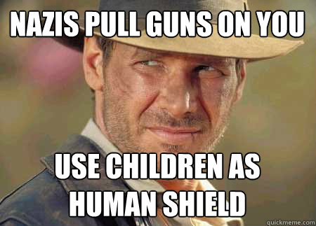 nazis pull guns on you use children as human shield  Indiana Jones Life Lessons