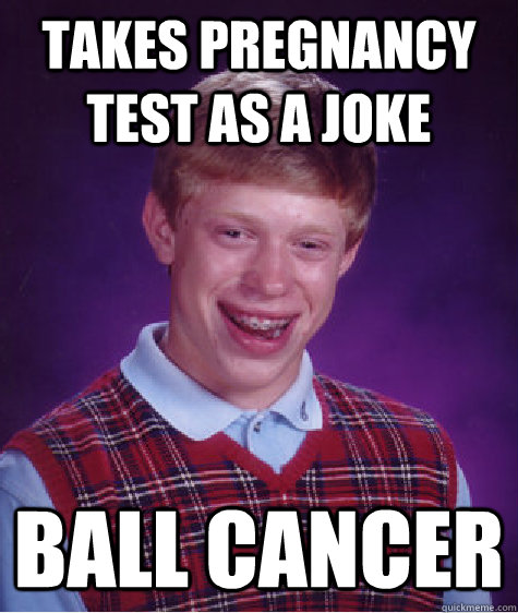 Takes Pregnancy test as a joke Ball cancer  Bad Luck Brian