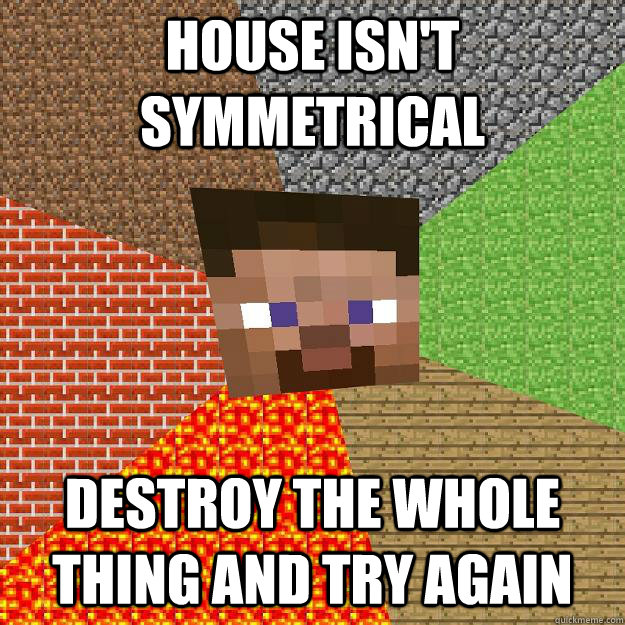 house isn't symmetrical destroy the whole thing and try again  Minecraft