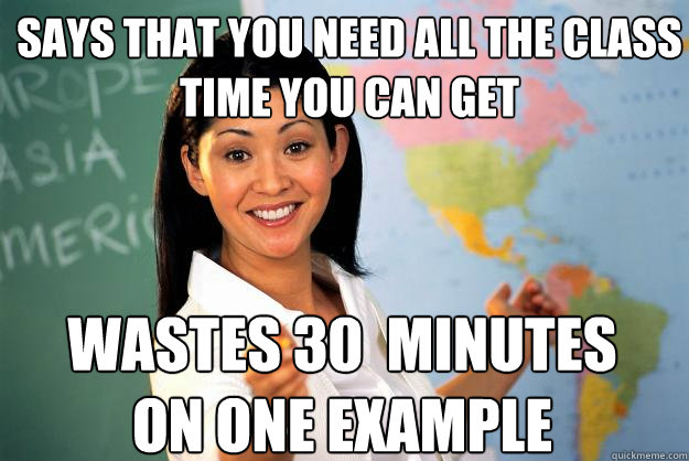 Says that you need all the class time you can get Wastes 30  minutes on one example  Unhelpful High School Teacher