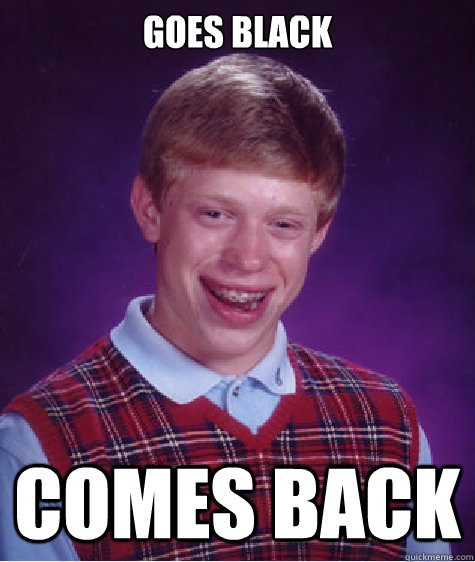 goes black Comes back  Bad Luck Brian