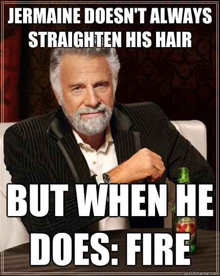 Jermaine doesn't always straighten his hair  but when he does: FIRE - Jermaine doesn't always straighten his hair  but when he does: FIRE  The Most Interesting Man In The World