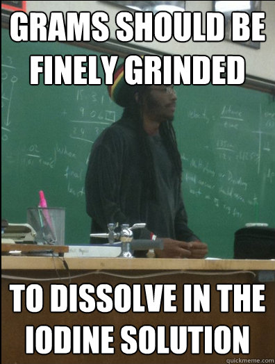 grams should be finely grinded to dissolve in the iodine solution  Rasta Science Teacher