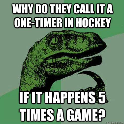 Why do they call it a one-timer in hockey if it happens 5 times a game? - Why do they call it a one-timer in hockey if it happens 5 times a game?  Philosoraptor