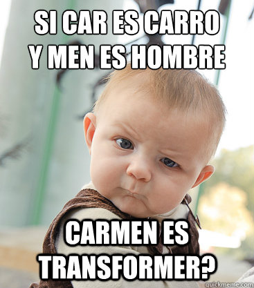 si car es carro
y men es hombre Carmen es transformer?  skeptical baby