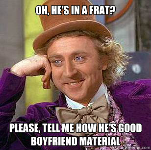 Oh, he's in a frat? Please, tell me how he's good boyfriend material  Condescending Wonka