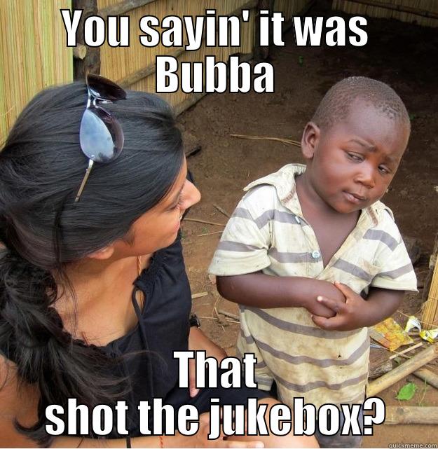 Shot The Jukebox - YOU SAYIN' IT WAS BUBBA THAT SHOT THE JUKEBOX? Skeptical Third World Kid