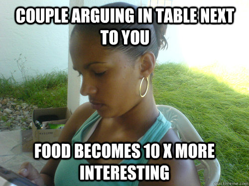 Couple arguing in table next to you Food becomes 10 X more interesting - Couple arguing in table next to you Food becomes 10 X more interesting  Nonchalant Nancy