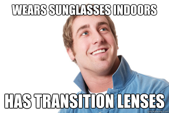Wears sunglasses indoors Has transition lenses - Wears sunglasses indoors Has transition lenses  Misunderstood D-Bag