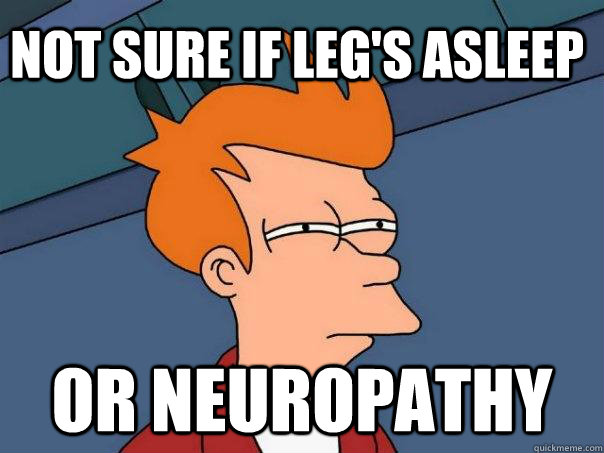 Not sure if leg's asleep or neuropathy  Futurama Fry