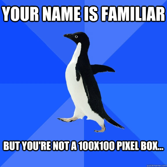 your name is familiar  but you're not a 100x100 pixel box...   - your name is familiar  but you're not a 100x100 pixel box...    Socially Awkward Penguin