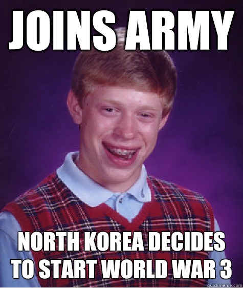 Joins army North Korea decides to start World War 3  Bad Luck Brian