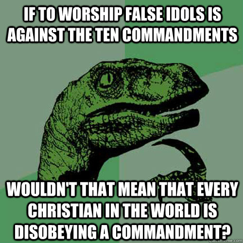 If to worship false idols is against the ten commandments wouldn't that mean that every christian in the world is disobeying a commandment?  Philosoraptor