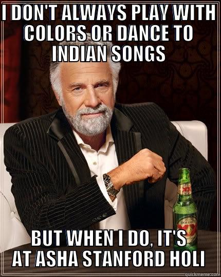 I DON'T ALWAYS PLAY WITH COLORS OR DANCE TO INDIAN SONGS BUT WHEN I DO, IT'S AT ASHA STANFORD HOLI The Most Interesting Man In The World