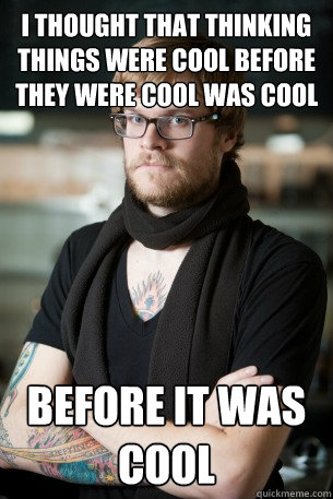 I thought that thinking things were cool before they were cool was cool  before it was cool  Hipster Barista