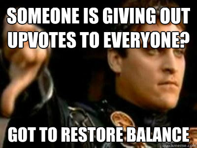 Someone is giving out upvotes to everyone? Got to restore balance  Downvoting Roman