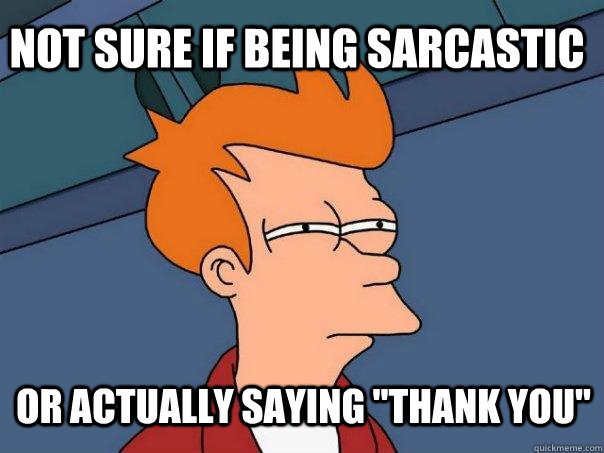 Not sure if being sarcastic or actually saying 