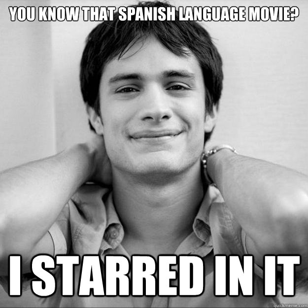 You know that spanish language movie? I starred in it - You know that spanish language movie? I starred in it  Misc