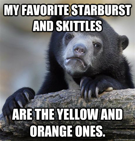 My favorite Starburst and Skittles Are the yellow and orange ones.  Confession Bear